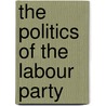 The Politics Of The Labour Party door Onbekend