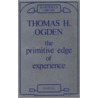 The Primitive Edge Of Experience by Thomas H. Ogden