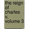 The Reign Of Charles V, Volume 3 by William Robertson