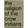 The Religion Of The Crow Indians door Robert Harry Lowie
