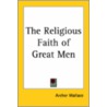 The Religious Faith Of Great Men by Archer Wallace