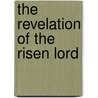 The Revelation Of The Risen Lord by Brooke Foss Westcott