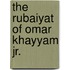 The Rubaiyat Of Omar Khayyam Jr.
