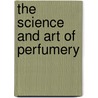 The Science and Art of Perfumery by Edward Sagarin