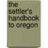 The Settler's Handbook To Oregon