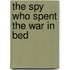The Spy Who Spent the War in Bed