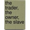 The Trader, The Owner, The Slave by James Walvin
