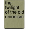The Twilight Of The Old Unionism door Leo Troy