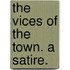 The Vices Of The Town. A Satire.
