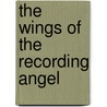 The Wings Of The Recording Angel by H.J. Cicely