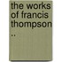 The Works Of Francis Thompson ..