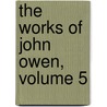 The Works Of John Owen, Volume 5 door John Owen