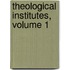Theological Institutes, Volume 1