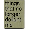 Things That No Longer Delight Me door Leslie Chang