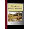 Through The Brazilian Wilderness by Theodore Roosevelt