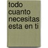 Todo Cuanto Necesitas Esta en Ti