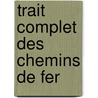 Trait Complet Des Chemins de Fer door Georges Charles Humbert