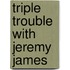 Triple Trouble With Jeremy James