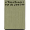 Untersuchungen Ber Die Gletscher door Louis Agassiz