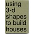 Using 3-D Shapes to Build Houses