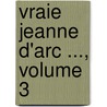 Vraie Jeanne D'Arc ..., Volume 3 door Jean Baptiste Joseph Ayroles