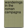 Wanderings In The Roman Campagna door Rodolfo Amedeo Lanciani