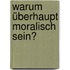 Warum überhaupt moralisch sein?