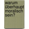 Warum überhaupt moralisch sein? door Kurt Bayertz