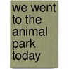 We Went To The Animal Park Today by Garry Slack