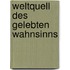 Weltquell des gelebten Wahnsinns