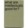 What Are Intellectuals Good For? door George Scialabba