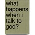 What Happens When I Talk to God?