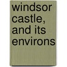 Windsor Castle, and Its Environs door Leitch Ritchie