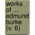 Works Of ... Edmund Burke (V. 6)