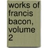 Works of Francis Bacon, Volume 2