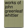 Works of John Greenleaf Whittier by John Greenleaf Whittier