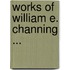 Works of William E. Channing ...