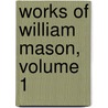 Works of William Mason, Volume 1 by William Mason