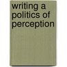 Writing A Politics Of Perception by Dawn Thompson