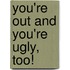 You're Out and You're Ugly, Too!