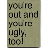 You're Out and You're Ugly, Too! by Jim Dent