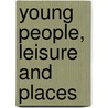 Young People, Leisure And Places by Unknown