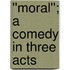 ''Moral''; A Comedy In Three Acts
