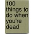 100 Things to Do When You're Dead