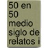 50 En 50 Medio Siglo de Relatos I