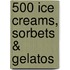 500 Ice Creams, Sorbets & Gelatos