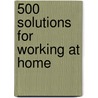500 Solutions for Working at Home door Ana G. Canizares