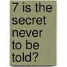 7 Is the Secret Never to Be Told? door , J.L.