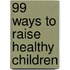 99 Ways To Raise Healthy Children