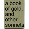 A Book Of Gold, And Other Sonnets by John James Piatt